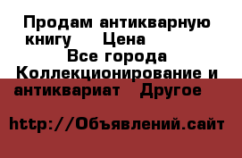 Продам антикварную книгу.  › Цена ­ 5 000 - Все города Коллекционирование и антиквариат » Другое   